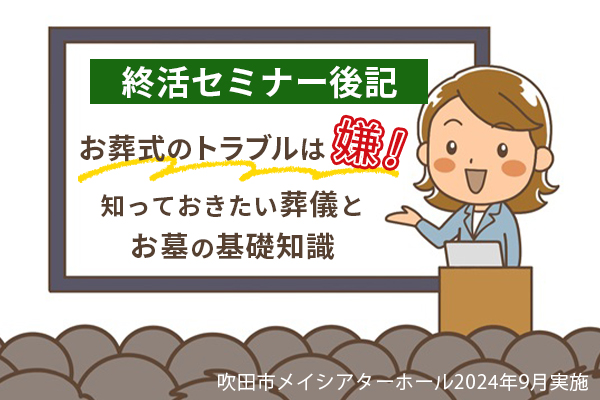 【終活セミナー後記】お葬式のトラブルは嫌！知っておきたい葬儀とお墓の基礎知識